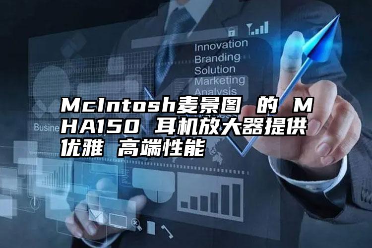 McIntosh麦景图 的 MHA150 耳机放大器提供优雅 高端性能